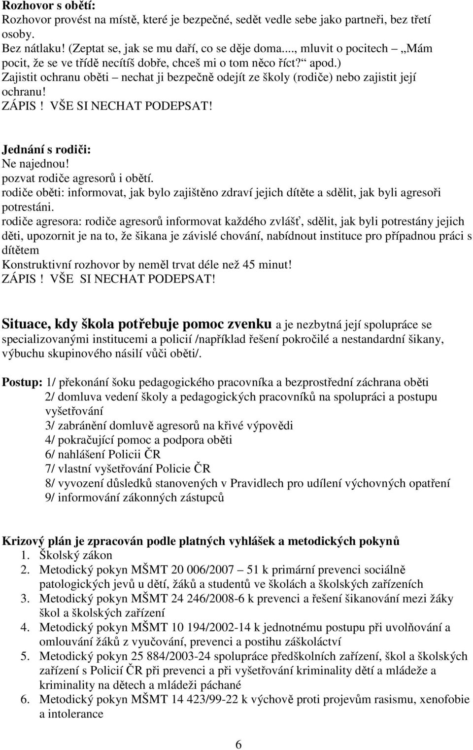 VŠE SI NECHAT PODEPSAT! Jednání s rodiči: Ne najednou! pozvat rodiče agresorů i obětí. rodiče oběti: informovat, jak bylo zajištěno zdraví jejich dítěte a sdělit, jak byli agresoři potrestáni.