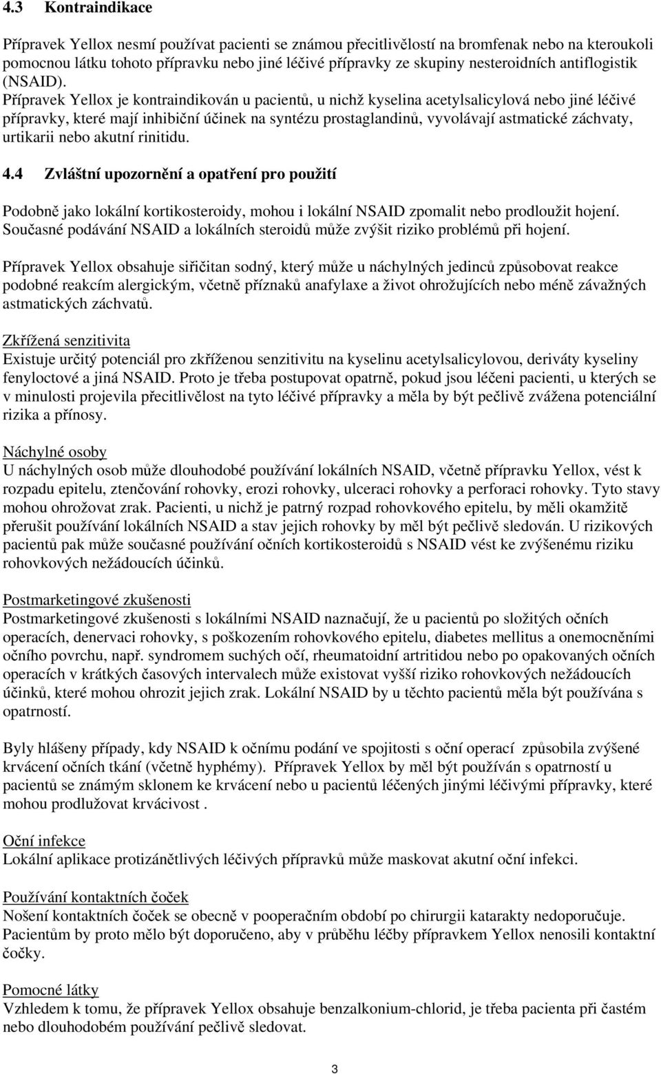 Přípravek Yellox je kontraindikován u pacientů, u nichž kyselina acetylsalicylová nebo jiné léčivé přípravky, které mají inhibiční účinek na syntézu prostaglandinů, vyvolávají astmatické záchvaty,