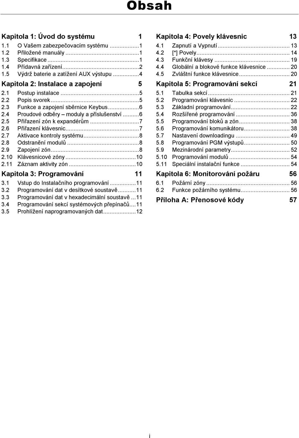 ..7 2.6 Přiřazení klávesnic...7 2.7 Aktivace kontroly systému...8 2.8 Odstranění modulů...8 2.9 Zapojení zón...8 2.10 Klávesnicové zóny...10 2.11 Záznam aktivity zón...10 Kapitola 3: Programování 11 3.