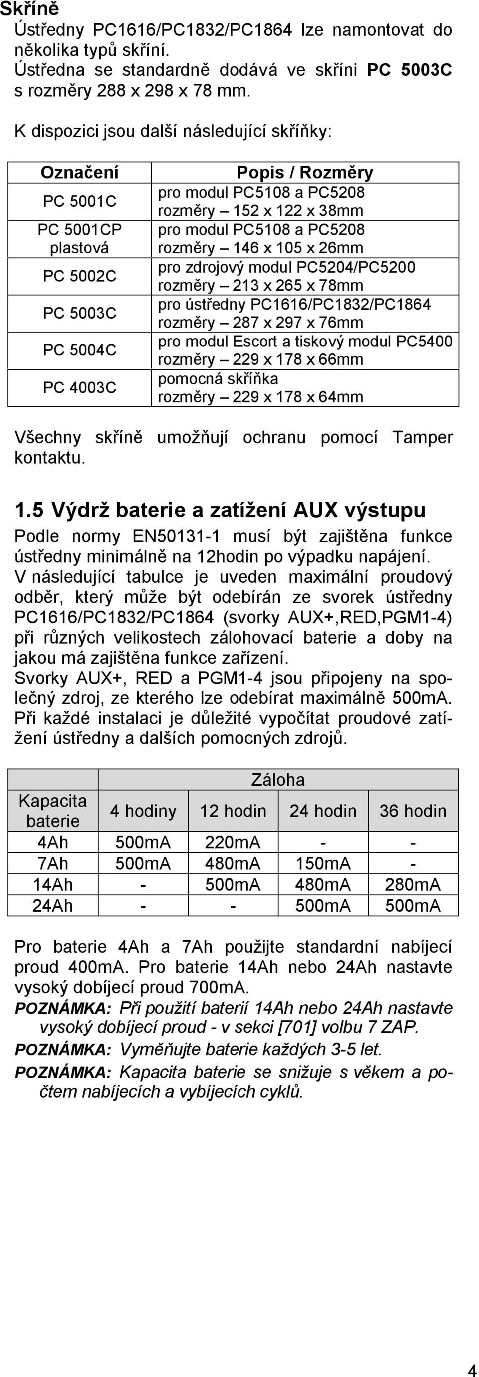 PC5108 a PC5208 rozměry 146 x 105 x 26mm pro zdrojový modul PC5204/PC5200 rozměry 213 x 265 x 78mm pro ústředny PC1616/PC1832/PC1864 rozměry 287 x 297 x 76mm pro modul Escort a tiskový modul PC5400