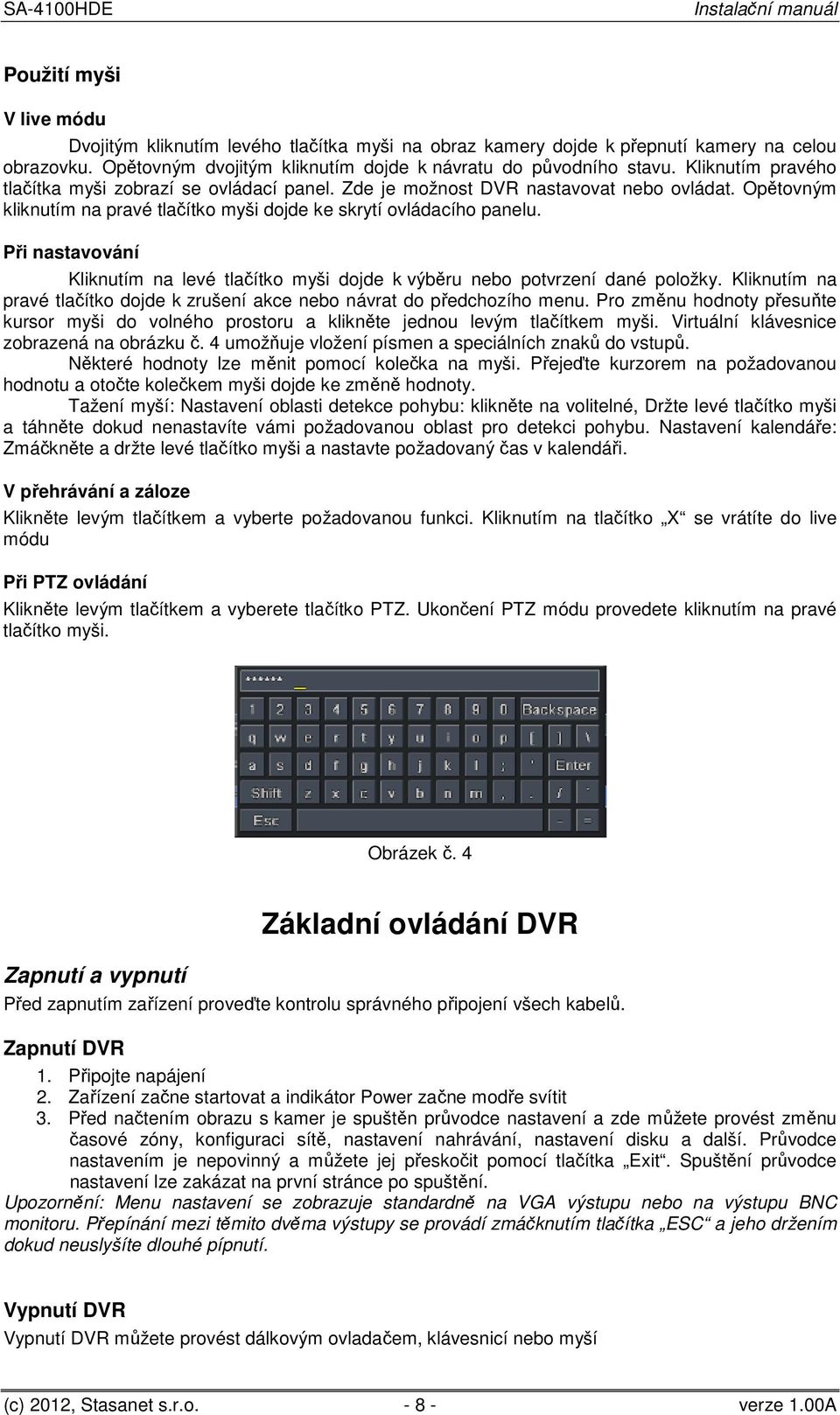 Při nastavování Kliknutím na levé tlačítko myši dojde k výběru nebo potvrzení dané položky. Kliknutím na pravé tlačítko dojde k zrušení akce nebo návrat do předchozího menu.