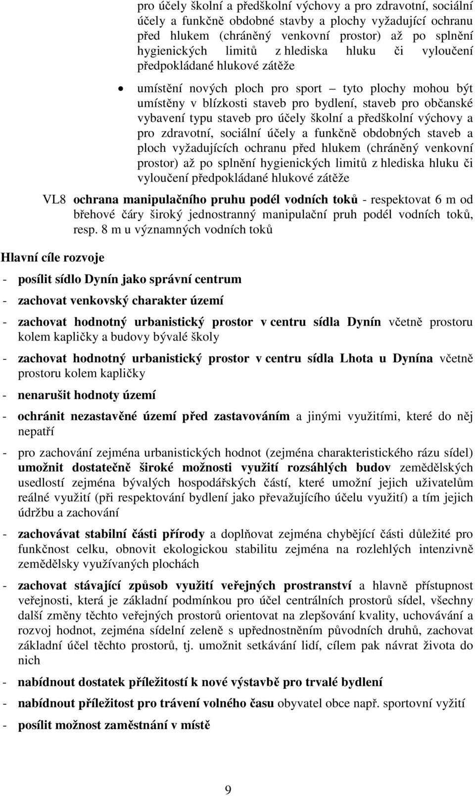 účely školní a předškolní výchovy a pro zdravotní, sociální účely a funkčně obdobných staveb a ploch vyžadujících ochranu před hlukem (chráněný venkovní prostor) až po splnění hygienických limitů z