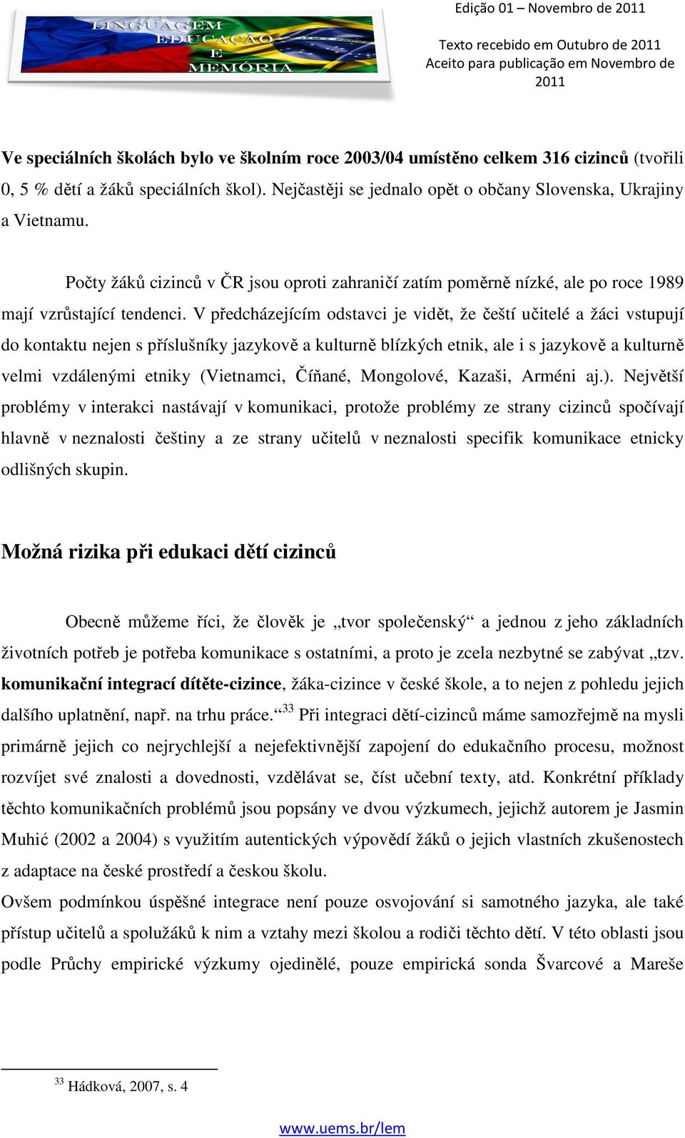 V předcházejícím odstavci je vidět, že čeští učitelé a žáci vstupují do kontaktu nejen s příslušníky jazykově a kulturně blízkých etnik, ale i s jazykově a kulturně velmi vzdálenými etniky