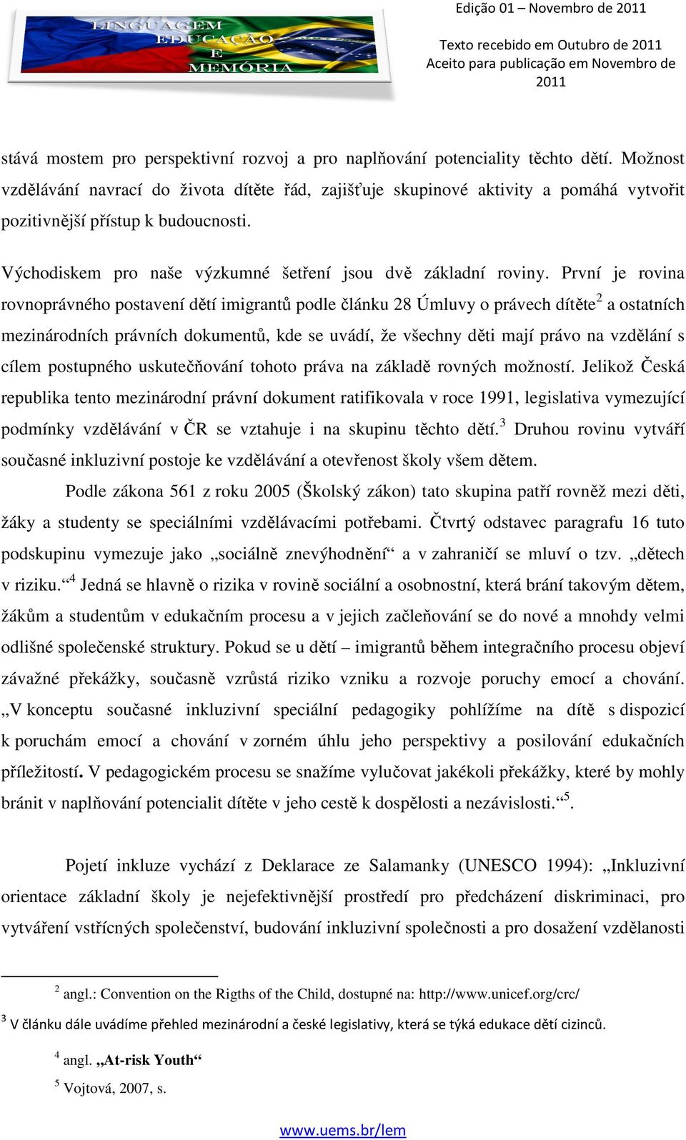 První je rovina rovnoprávného postavení dětí imigrantů podle článku 28 Úmluvy o právech dítěte 2 a ostatních mezinárodních právních dokumentů, kde se uvádí, že všechny děti mají právo na vzdělání s