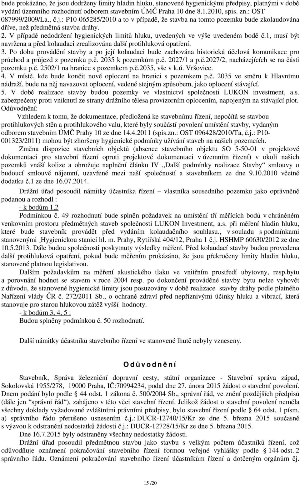 V případě nedodržení hygienických limitů hluku, uvedených ve výše uvedeném bodě č.1, musí být navržena a před kolaudaci zrealizována další protihluková opatření. 3.