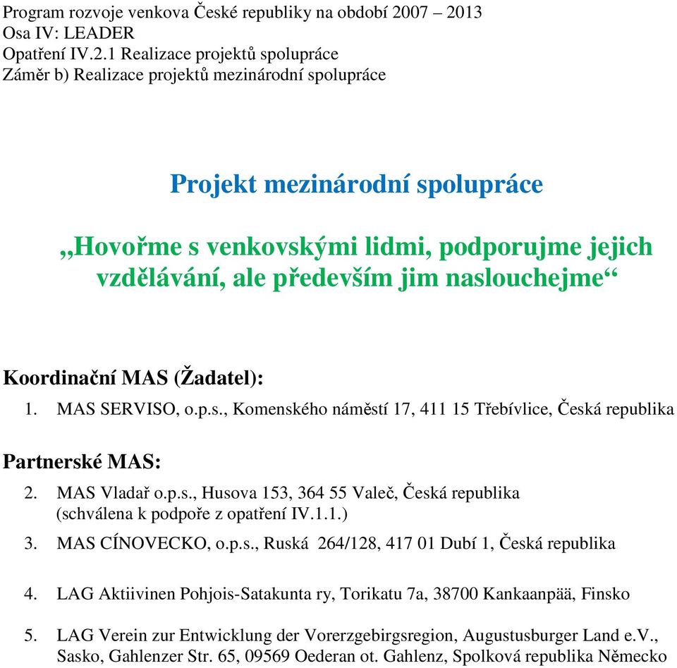 jejich vzdělávání, ale Koordinační MAS (Žadatel): 1. MAS SERVISO, o.p.s., Česká republika Partnerské MAS: 2. MAS Vladař o.p.s., Husova 153, 364 55 Valeč, Česká republika (schválena k podpoře z opatření IV.