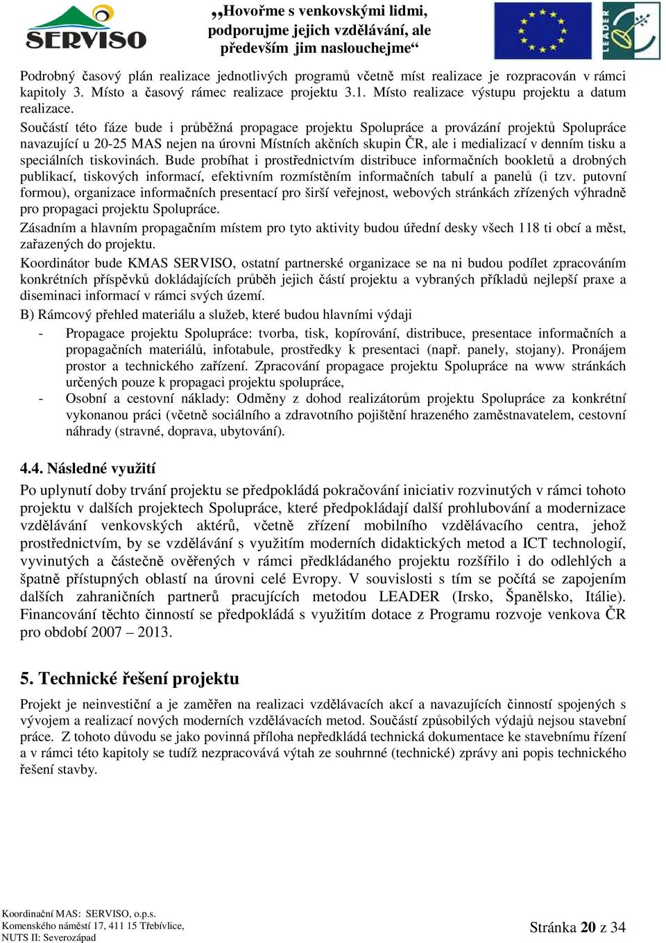 Součástí této fáze bude i průběžná propagace projektu Spolupráce a provázání projektů Spolupráce navazující u 20-25 MAS nejen na úrovni Místních akčních skupin ČR, ale i medializací v denním tisku a