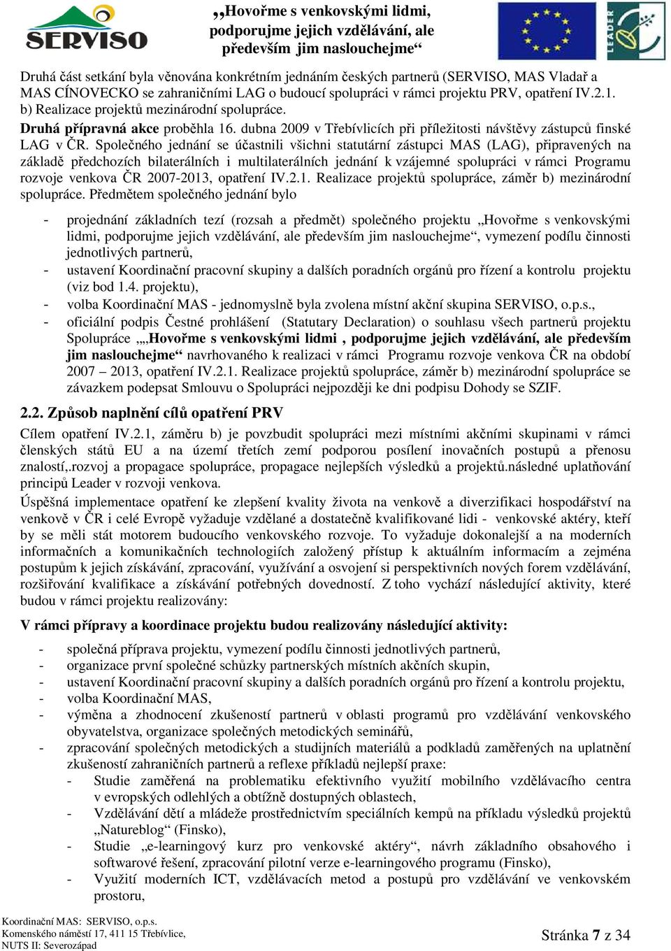 Společného jednání se účastnili všichni statutární zástupci MAS (LAG), připravených na základě předchozích bilaterálních i multilaterálních jednání k vzájemné spolupráci v rámci Programu rozvoje