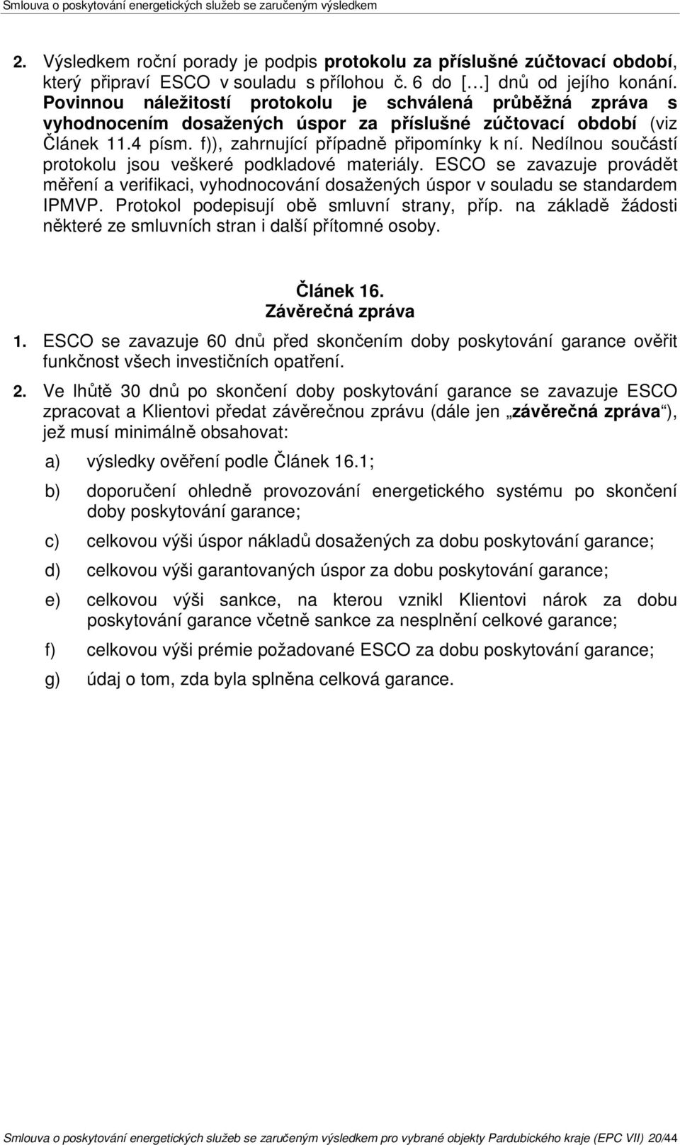 Nedílnou součástí protokolu jsou veškeré podkladové materiály. ESCO se zavazuje provádět měření a verifikaci, vyhodnocování dosažených úspor v souladu se standardem IPMVP.