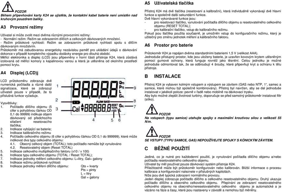 - Režim průtokové rychlosti: Režim se zobrazením průtokové rychlosti spolu s dílčím dávkovaným množstvím.