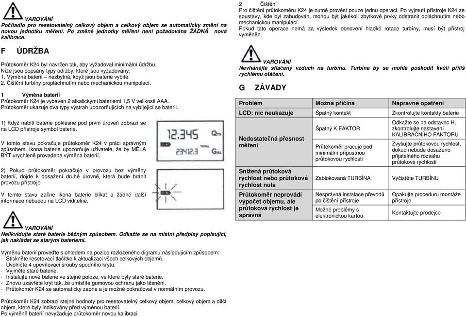 Čištění turbíny propláchnutím nebo mechanickou manipulací. 1 Výměna baterií Průtokoměr K24 je vybaven 2 alkalickými bateriemi 1,5 V velikosti AAA.