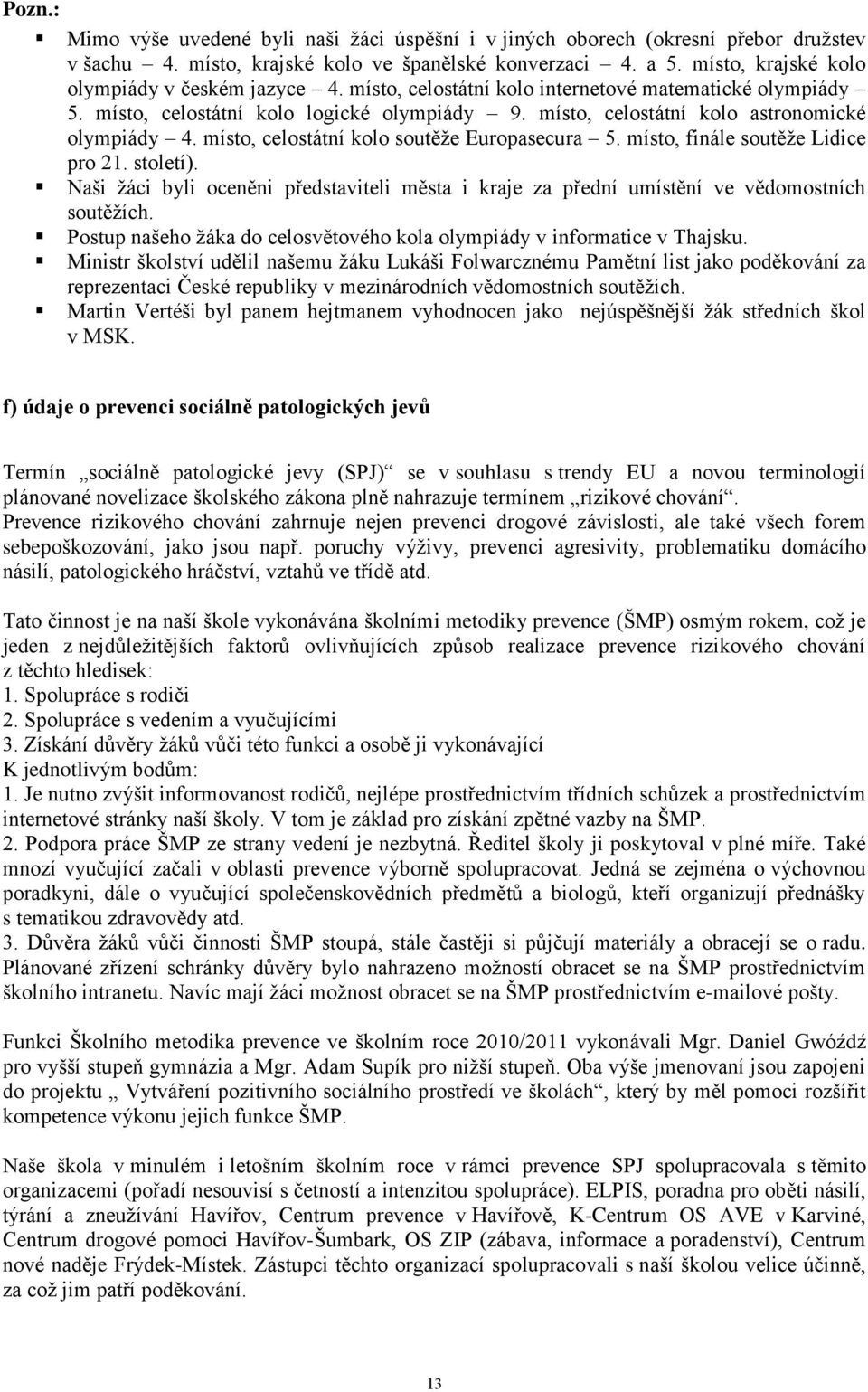 místo, celostátní kolo astronomické olympiády 4. místo, celostátní kolo soutěže Europasecura 5. místo, finále soutěže Lidice pro 21. století).