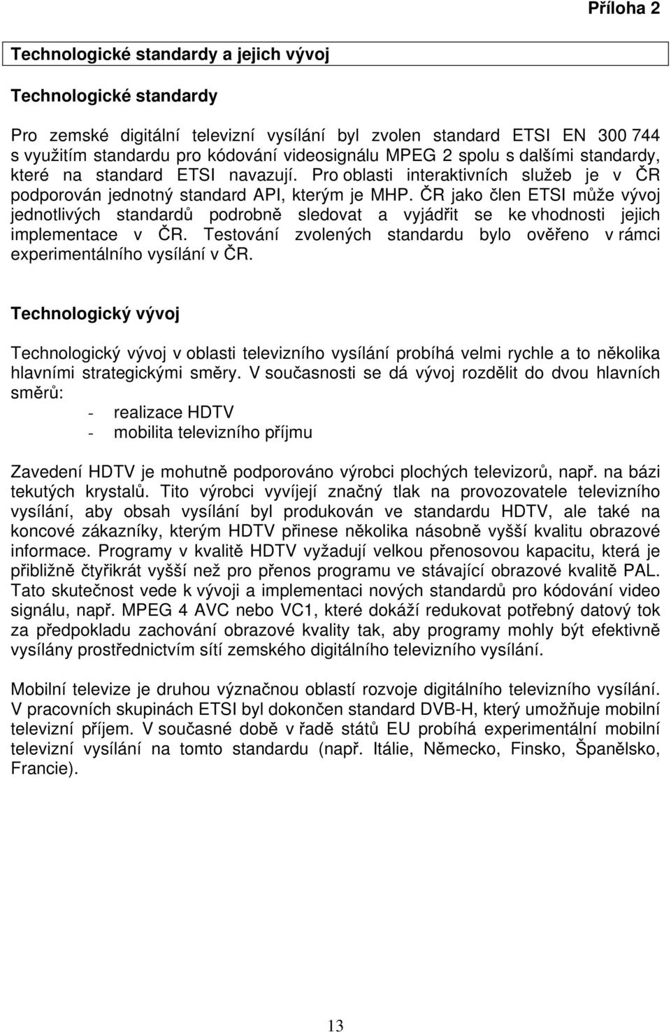 ČR jako člen ETSI může vývoj jednotlivých standardů podrobně sledovat a vyjádřit se ke vhodnosti jejich implementace v ČR.