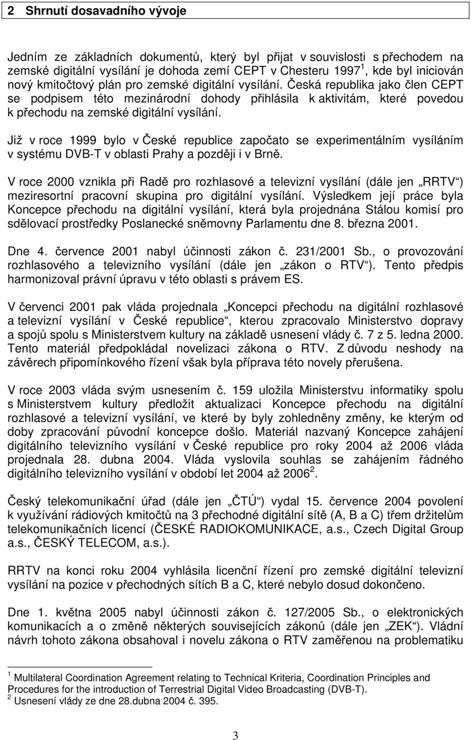 Již v roce 1999 bylo v České republice započato se experimentálním vysíláním v systému DVB-T v oblasti Prahy a později i v Brně.