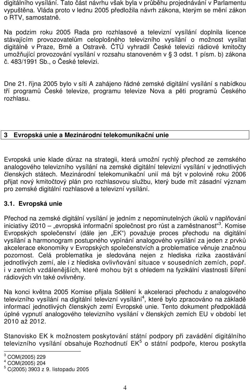 ČTÚ vyhradil České televizi rádiové kmitočty umožňující provozování vysílání v rozsahu stanoveném v 3 odst. 1 písm. b) zákona č. 483/1991 Sb., o České televizi. Dne 21.