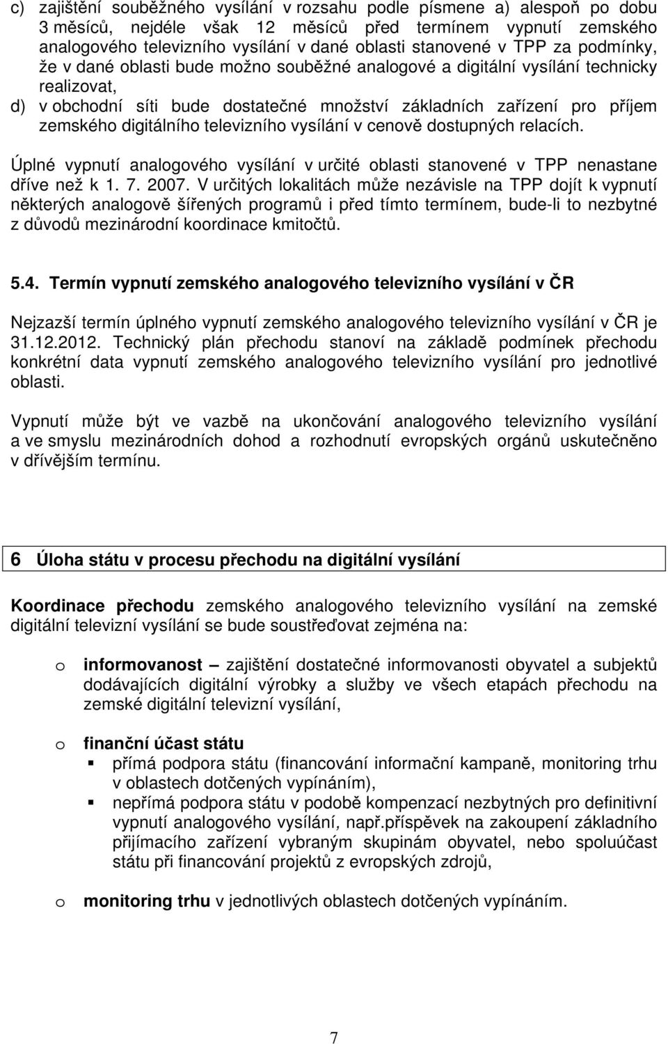 digitálního televizního vysílání v cenově dostupných relacích. Úplné vypnutí analogového vysílání v určité oblasti stanovené v TPP nenastane dříve než k 1. 7. 2007.