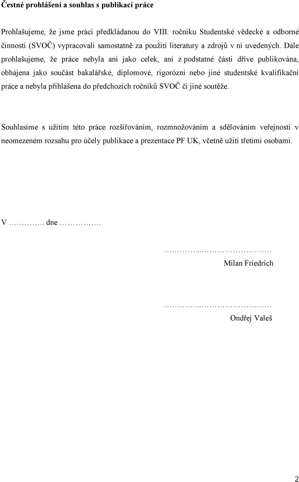 Dále prohlašujeme, že práce nebyla ani jako celek, ani z podstatné části dříve publikována, obhájena jako součást bakalářské, diplomové, rigorózní nebo jiné studentské