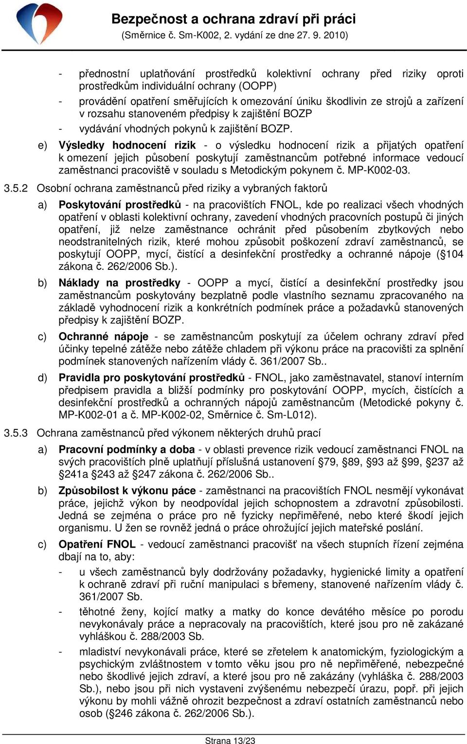 e) Výsledky hodnocení rizik - o výsledku hodnocení rizik a přijatých opatření k omezení jejich působení poskytují zaměstnancům potřebné informace vedoucí zaměstnanci pracoviště v souladu s Metodickým