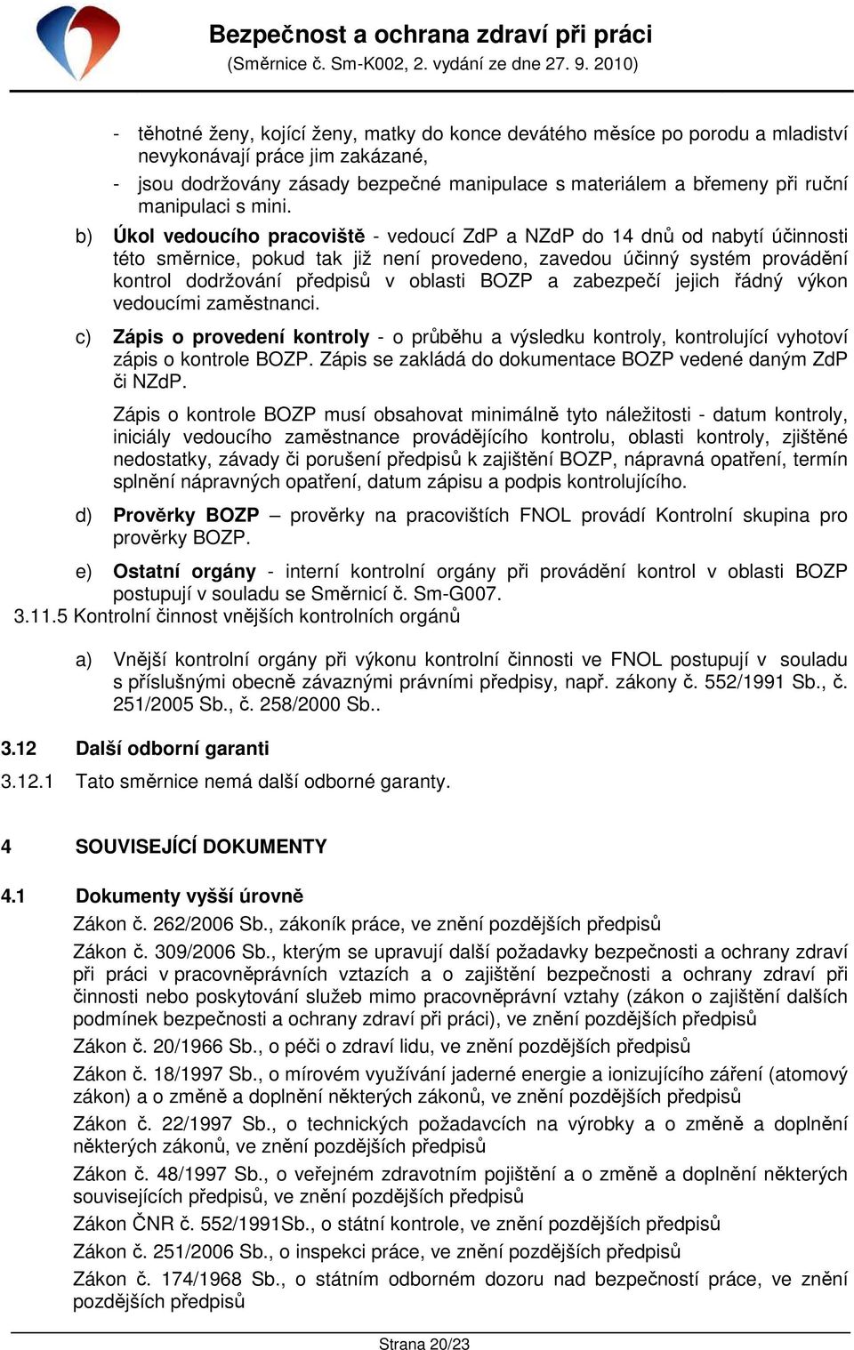 b) Úkol vedoucího pracoviště - vedoucí ZdP a NZdP do 14 dnů od nabytí účinnosti této směrnice, pokud tak již není provedeno, zavedou účinný systém provádění kontrol dodržování předpisů v oblasti BOZP