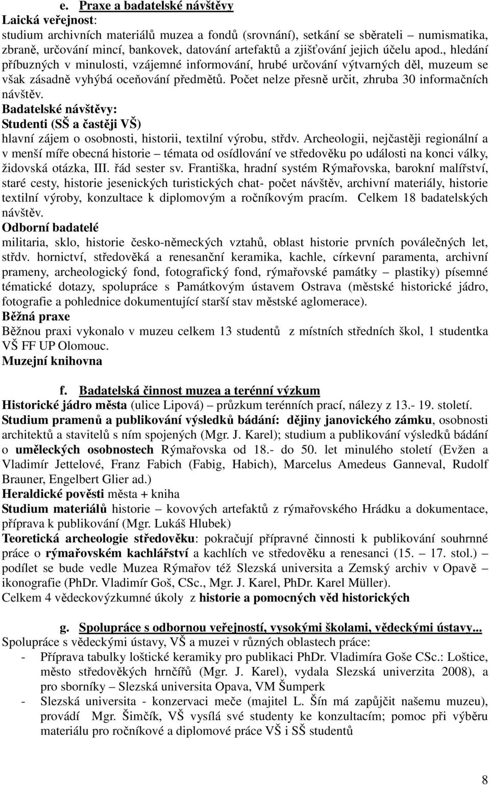 Počet nelze přesně určit, zhruba 30 informačních návštěv. Badatelské návštěvy: Studenti (SŠ a častěji VŠ) hlavní zájem o osobnosti, historii, textilní výrobu, střdv.