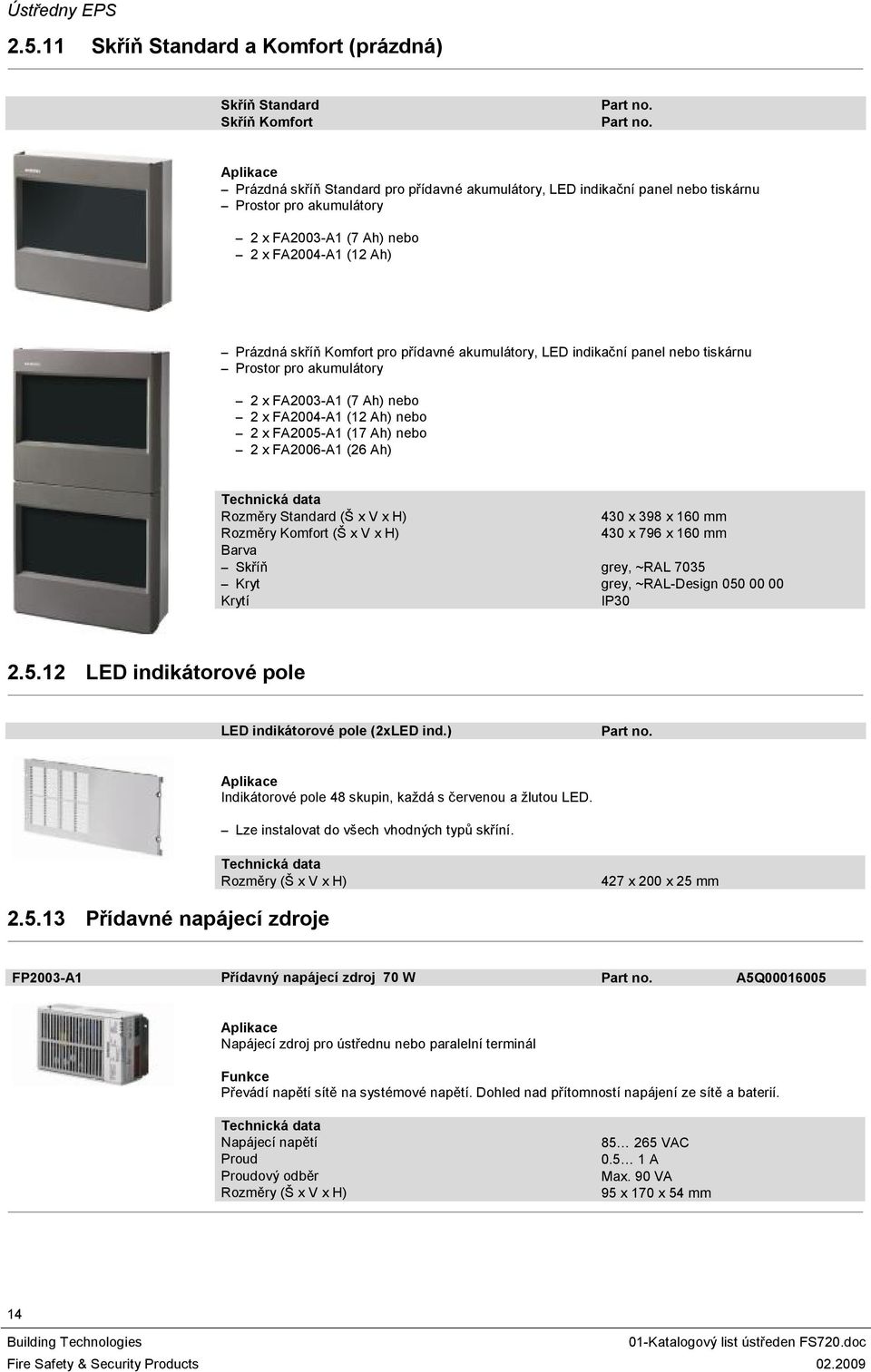 Prázdná skříň Standard pro přídavné akumulátory, LED indikační panel nebo tiskárnu Prostor pro akumulátory 2 x FA2003-A (7 Ah) nebo 2 x FA2004-A (2 Ah) Prázdná skříň Komfort pro přídavné akumulátory,