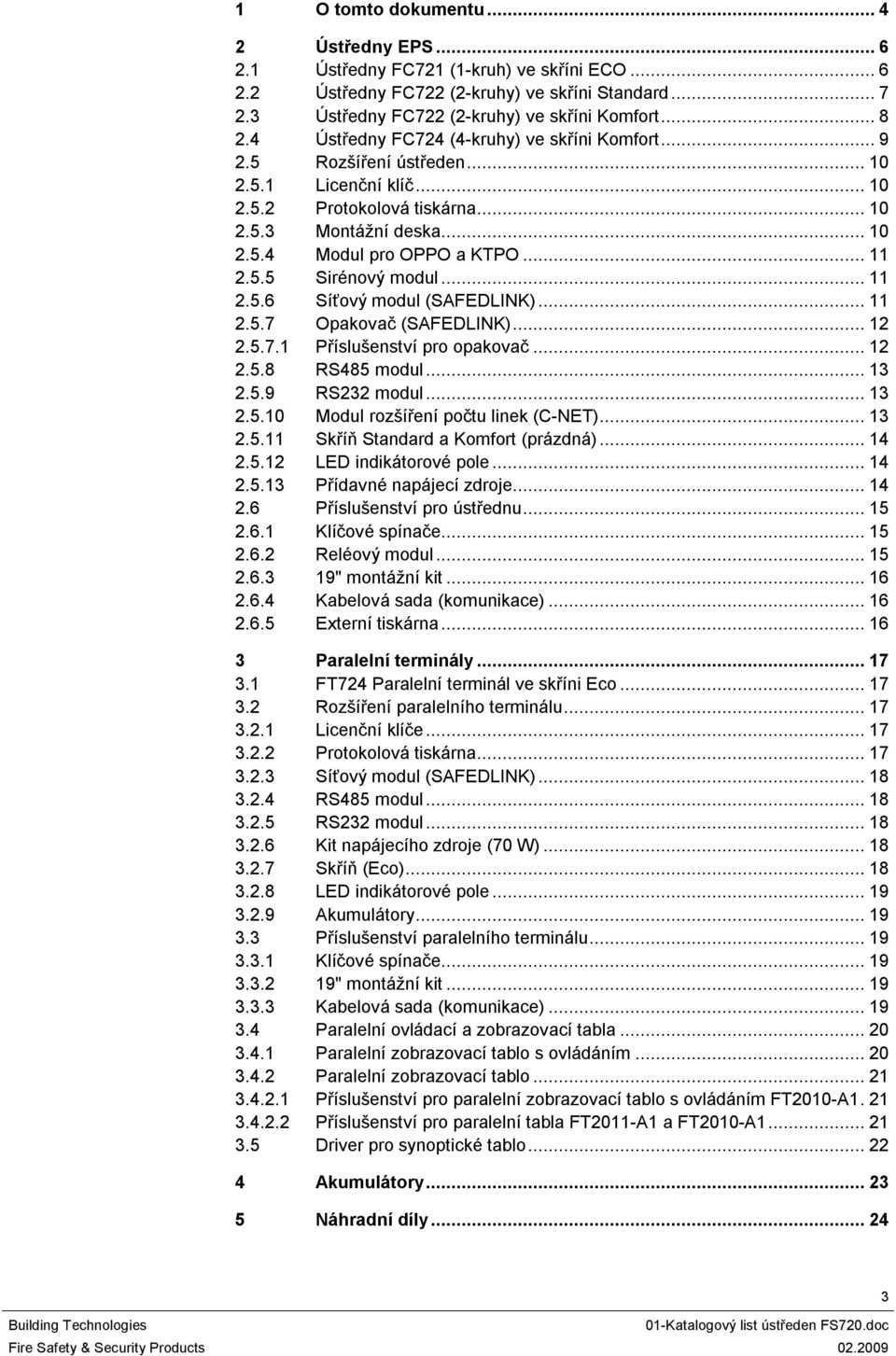 .. 2.5.6 Síťový modul (SAFEDLINK)... 2.5.7 Opakovač (SAFEDLINK)...2 2.5.7. Příslušenství pro opakovač...2 2.5.8 RS485 modul...3 2.5.9 RS232 modul...3 2.5.0 Modul rozšíření počtu linek (C-NET)...3 2.5. Skříň Standard a Komfort (prázdná).