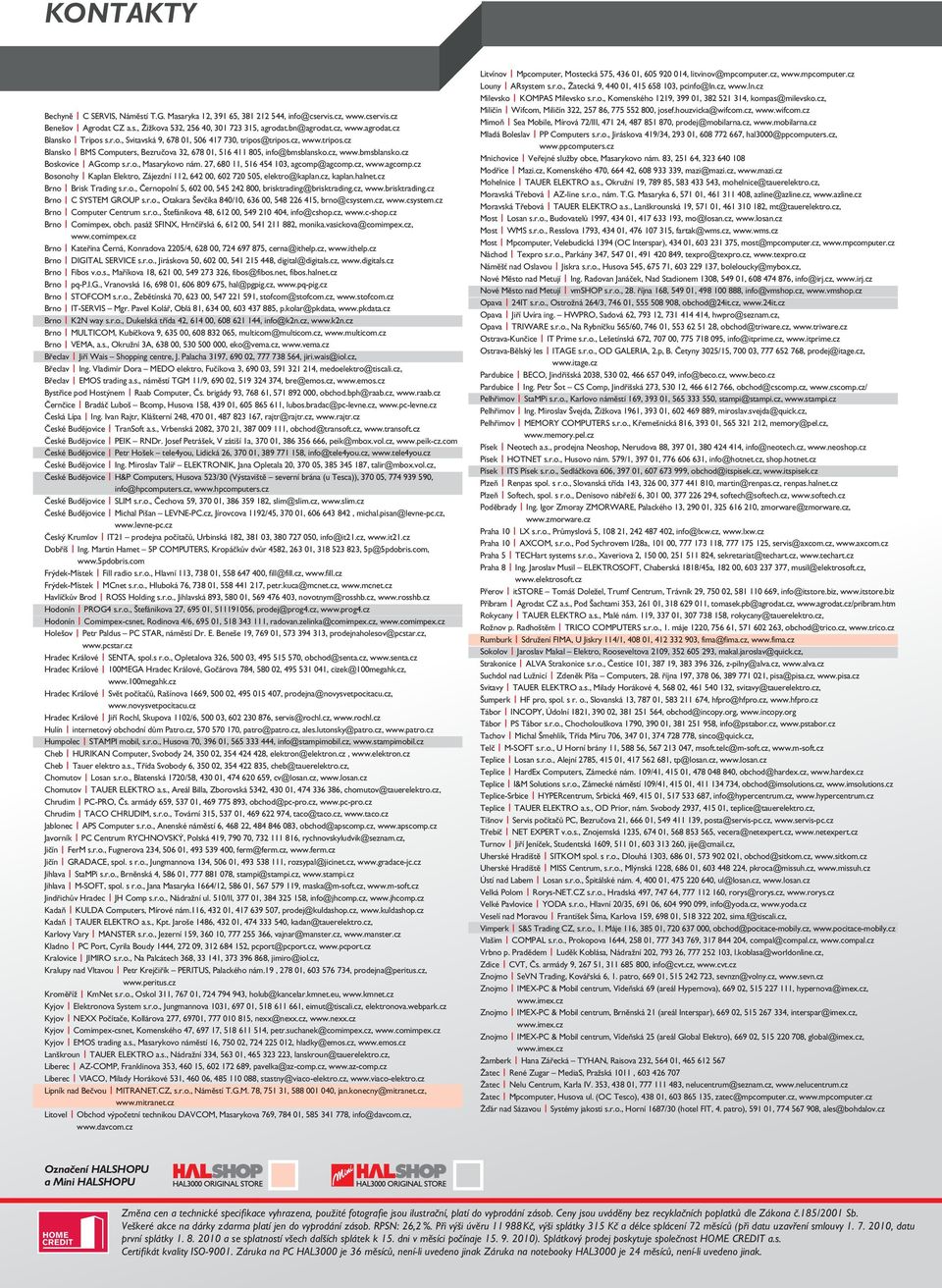 27, 680 11, 516 454 103, agcomp@agcomp.cz, www.agcomp.cz Bosonohy Kaplan Elektro, Zájezdní 112, 642 00, 602 720 505, elektro@kaplan.cz, kaplan.halnet.cz Brno Brisk Trading s.r.o., Černopolní 5, 602 00, 545 242 800, brisktrading@brisktrading.