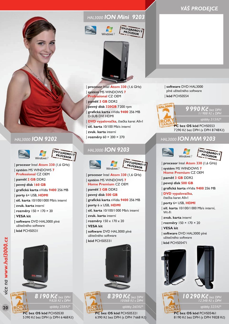 karta interní rozměry 60 200 270 software DVD HAL3000 plné užitečného software kód PCHS0554 9 990 Kč bez DPH 11 988 Kč s DPH splátky 315 Kč* PC bez OS kód PCHS0553 7290 Kč bez DPH (s DPH 8748 Kč)