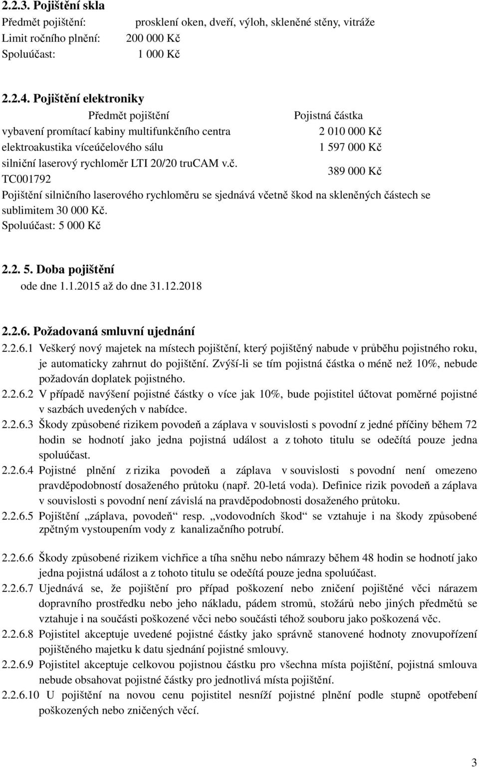 20/20 trucam v.č. 389 000 Kč TC001792 Pojištění silničního laserového rychloměru se sjednává včetně škod na skleněných částech se sublimitem 30 000 Kč. Spoluúčast: 5 000 Kč 2.2. 5. Doba pojištění ode dne 1.