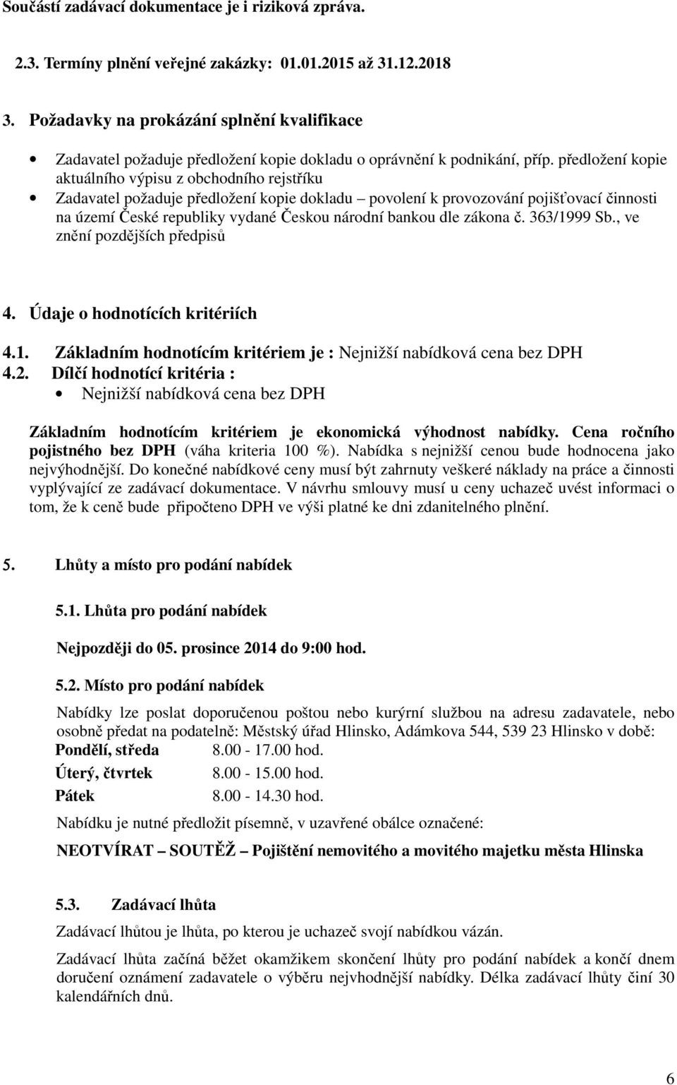 předložení kopie aktuálního výpisu z obchodního rejstříku Zadavatel požaduje předložení kopie dokladu povolení k provozování pojišťovací činnosti na území České republiky vydané Českou národní bankou