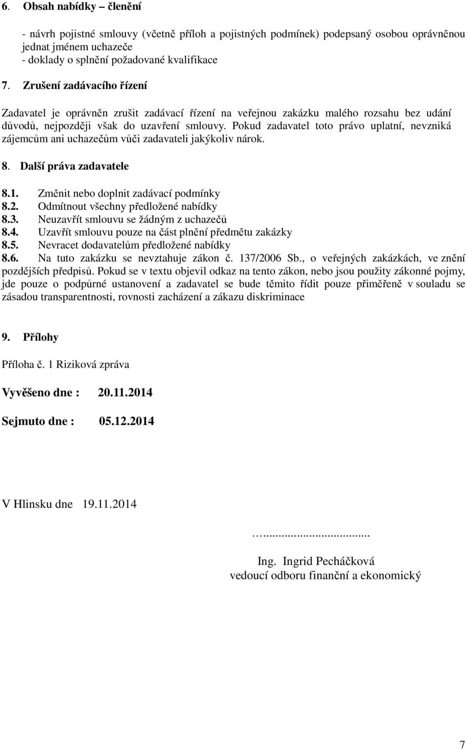 Pokud zadavatel toto právo uplatní, nevzniká zájemcům ani uchazečům vůči zadavateli jakýkoliv nárok. 8. Další práva zadavatele 8.1. Změnit nebo doplnit zadávací podmínky 8.2.