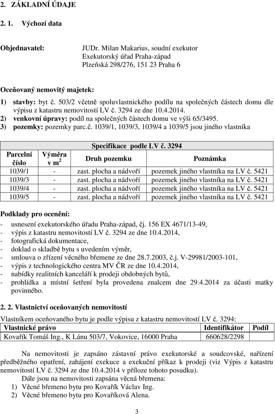 3) pozemky: pozemky parc.č. 1039/1, 1039/3, 1039/4 a 1039/5 jsou jiného vlastníka Specifikace podle LV č. 3294 Parcelní Výměra číslo v m 2 Druh pozemku Poznámka 1039/1 - zast.