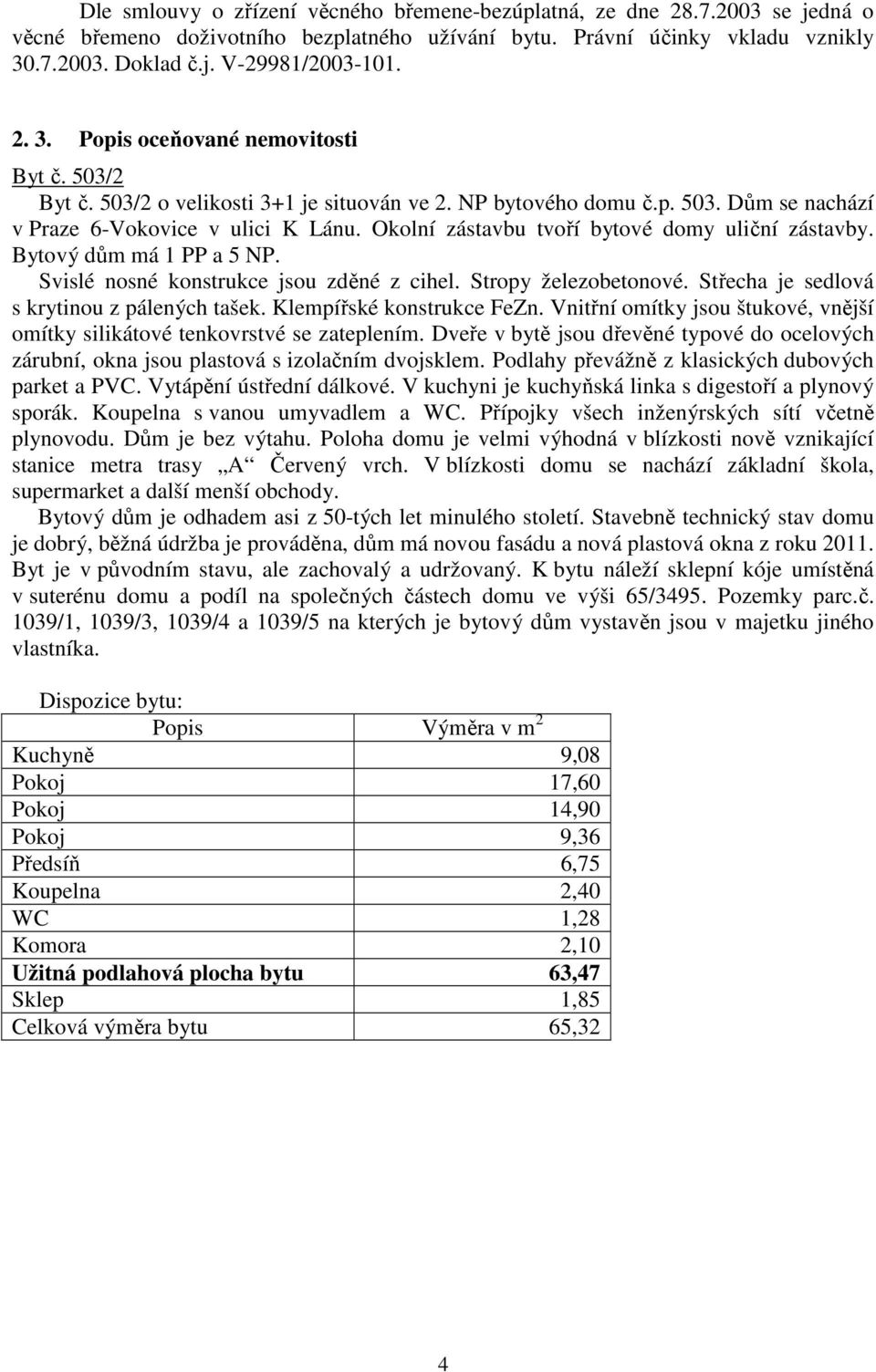 Okolní zástavbu tvoří bytové domy uliční zástavby. Bytový dům má 1 PP a 5 NP. Svislé nosné konstrukce jsou zděné z cihel. Stropy železobetonové. Střecha je sedlová s krytinou z pálených tašek.