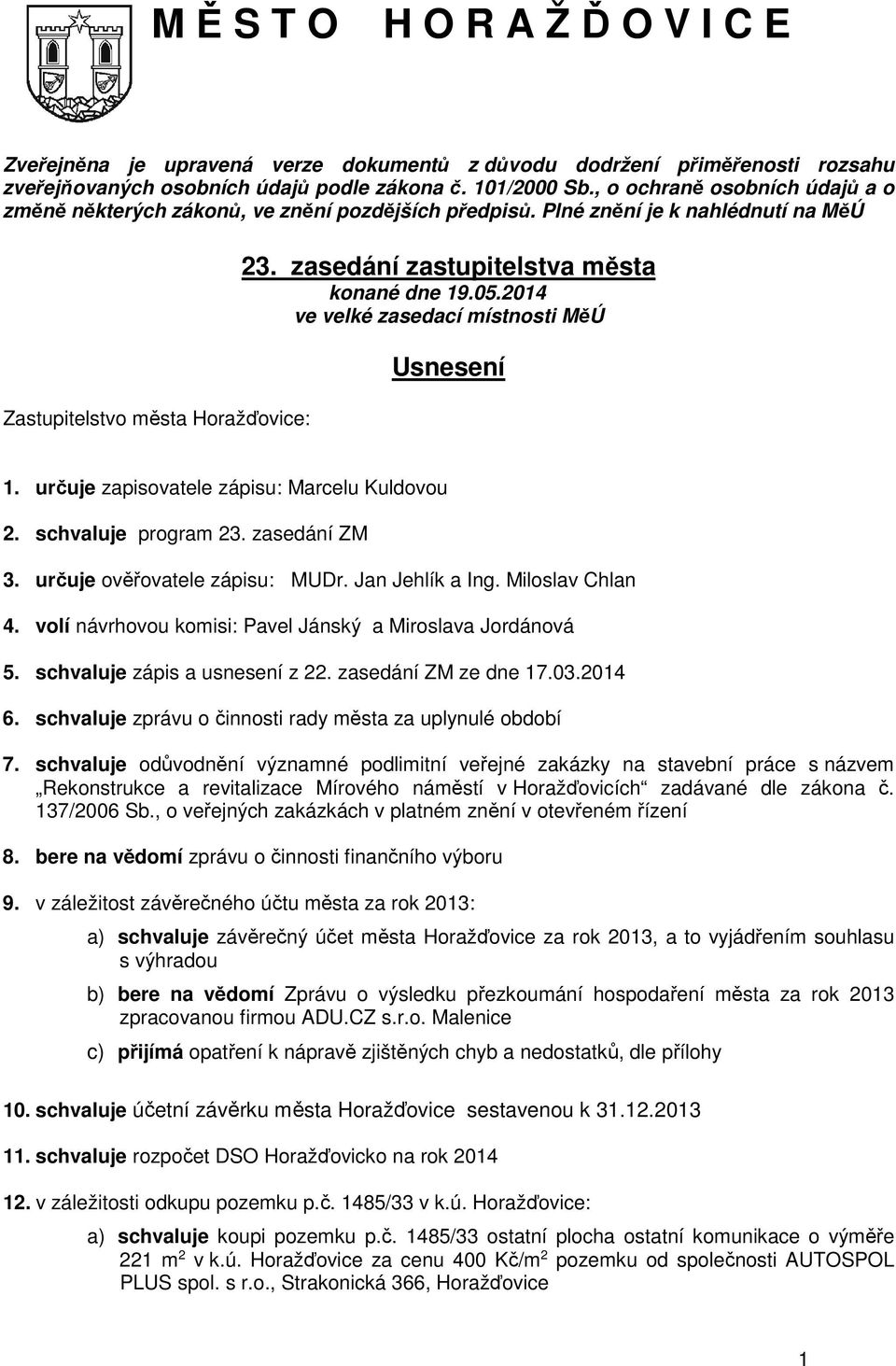 zasedání zastupitelstva města konané dne 19.05.2014 ve velké zasedací místnosti MěÚ Usnesení 1. určuje zapisovatele zápisu: Marcelu Kuldovou 2. schvaluje program 23. zasedání ZM 3.