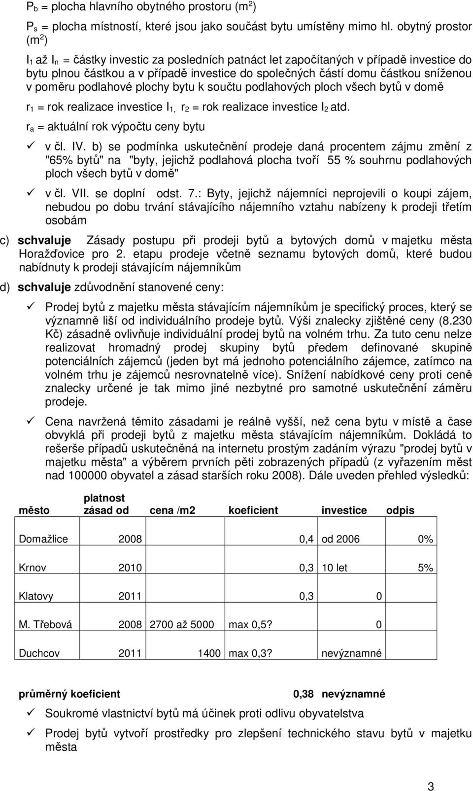 poměru podlahové plochy bytu k součtu podlahových ploch všech bytů v domě r 1 = rok realizace investice I 1, r 2 = rok realizace investice I 2 atd. r a = aktuální rok výpočtu ceny bytu v čl. IV.