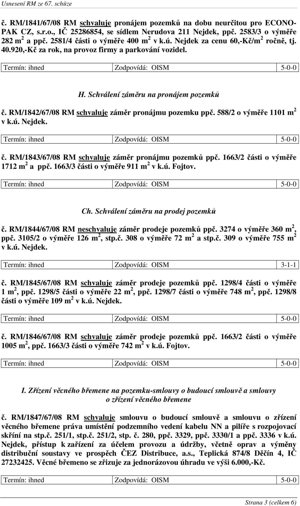 RM/1842/67/08 RM schvaluje záměr pronájmu pozemku ppč. 588/2 o výměře 1101 m 2 v k.ú. Nejdek. č. RM/1843/67/08 RM schvaluje záměr pronájmu pozemků ppč. 1663/2 části o výměře 1712 m 2 a ppč.