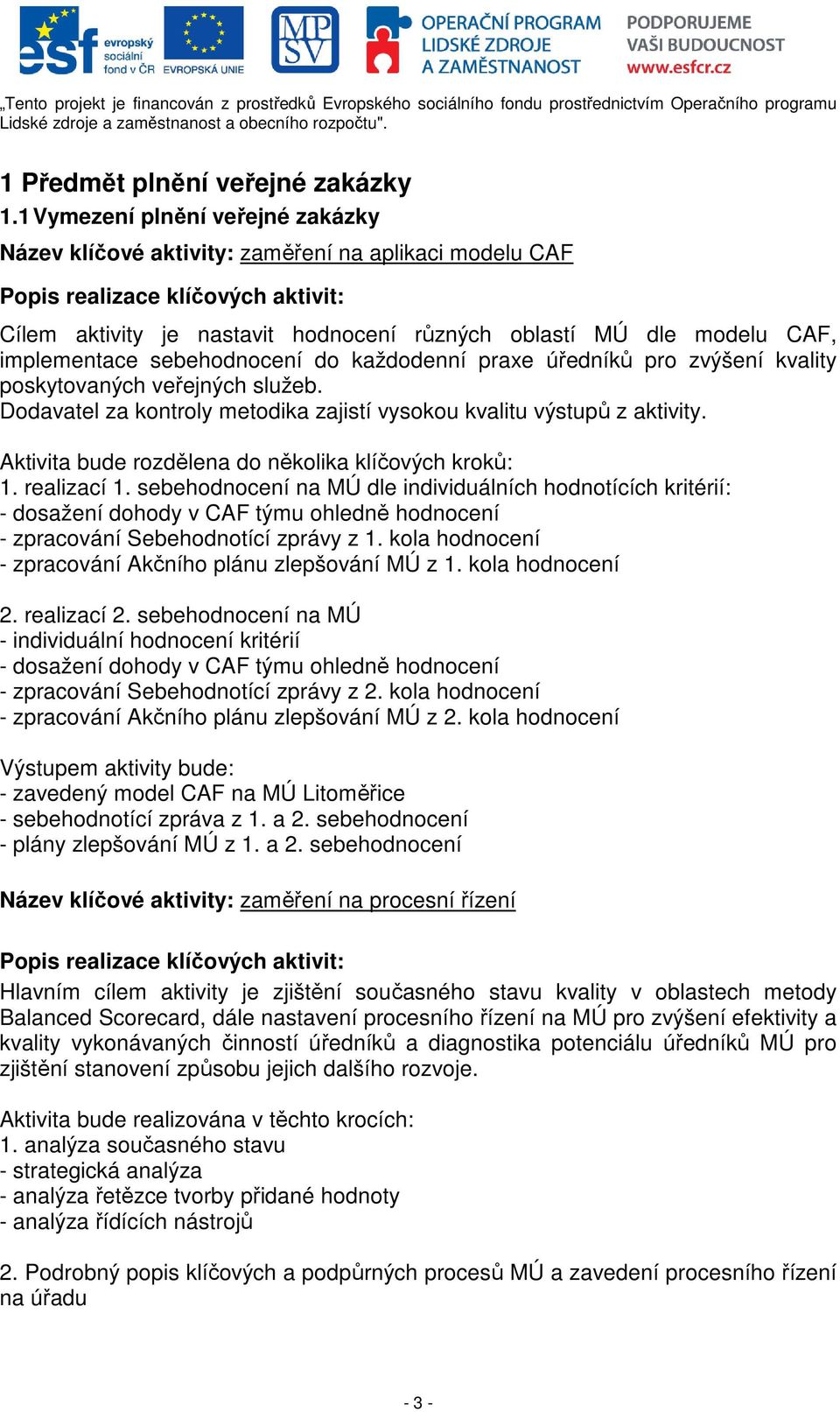 implementace sebehodnocení do každodenní praxe úředníků pro zvýšení kvality poskytovaných veřejných služeb. Dodavatel za kontroly metodika zajistí vysokou kvalitu výstupů z aktivity.