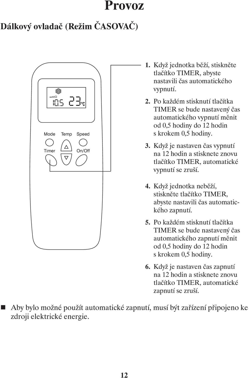 Když je nastaven čas vypnutí na 12 hodin a stisknete znovu tlačítko TIMER, automatické vypnutí se zruší. 4. Když jednotka neběží, stiskněte tlačítko TIMER, abyste nastavili čas automatického zapnutí.