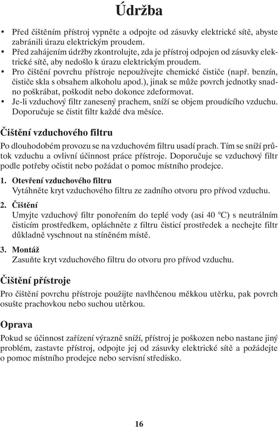 benzín, čističe skla s obsahem alkoholu apod.), jinak se může povrch jednotky snadno poškrábat, poškodit nebo dokonce zdeformovat.