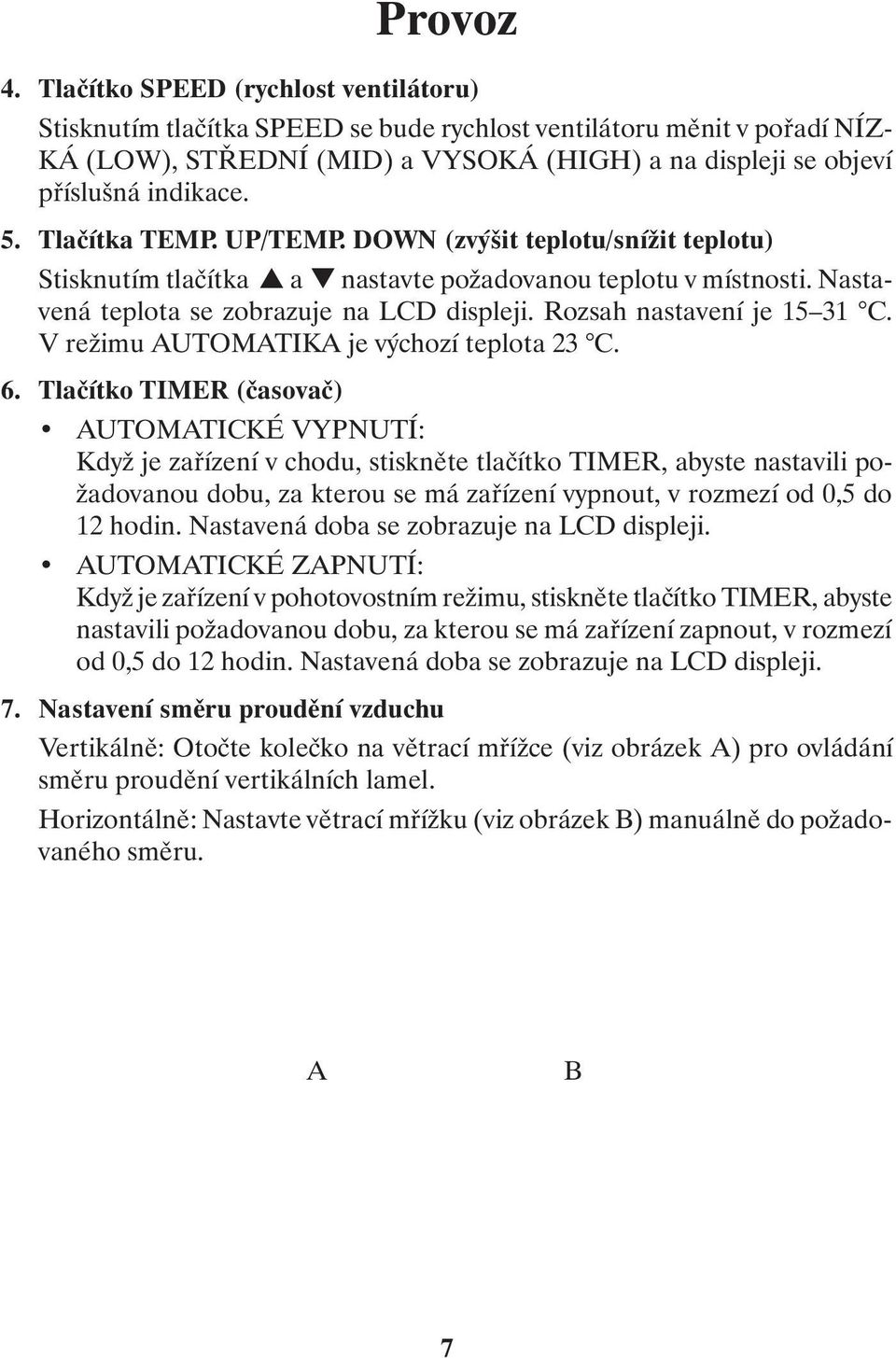 Tlačítka TEMP. UP/TEMP. DOWN (zvýšit teplotu/snížit teplotu) Stisknutím tlačítka a nastavte požadovanou teplotu v místnosti. Nastavená teplota se zobrazuje na LCD displeji.