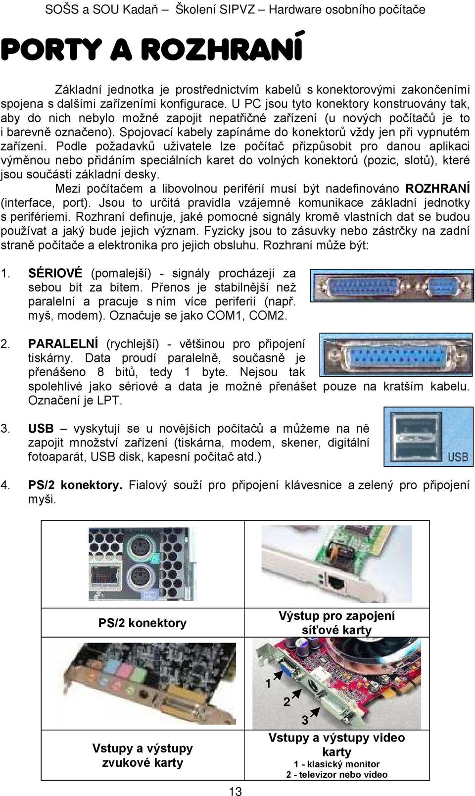 Spojovací kabely zapínáme do konektorů vždy jen při vypnutém zařízení.