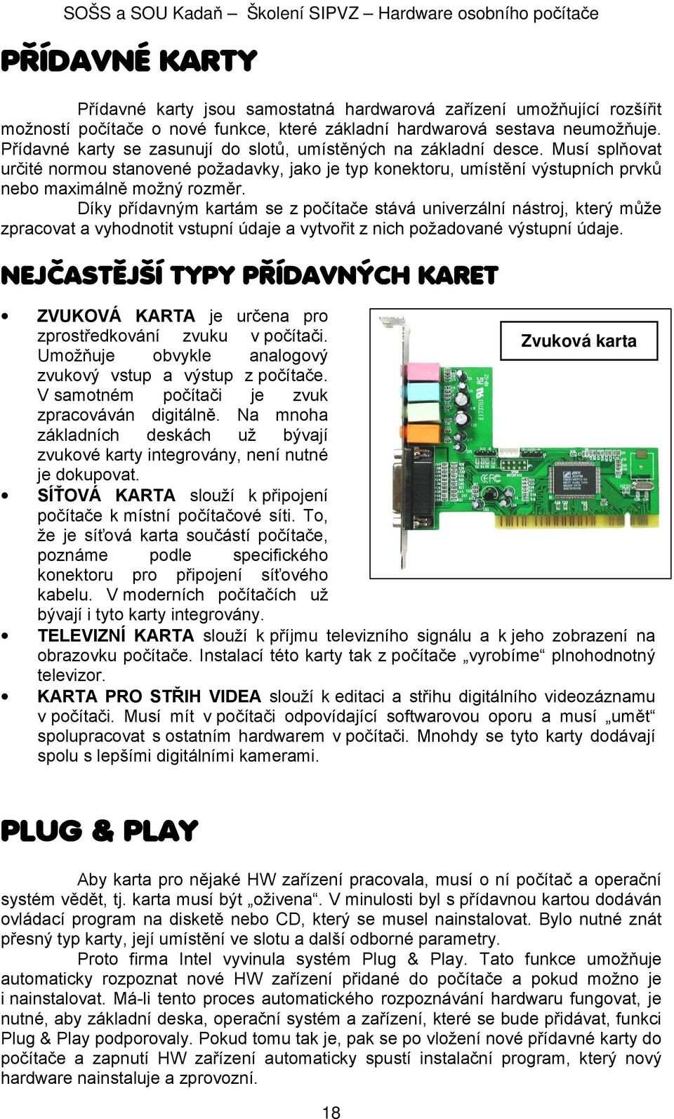 Díky přídavným kartám se z počítače stává univerzální nástroj, který může zpracovat a vyhodnotit vstupní údaje a vytvořit z nich požadované výstupní údaje.