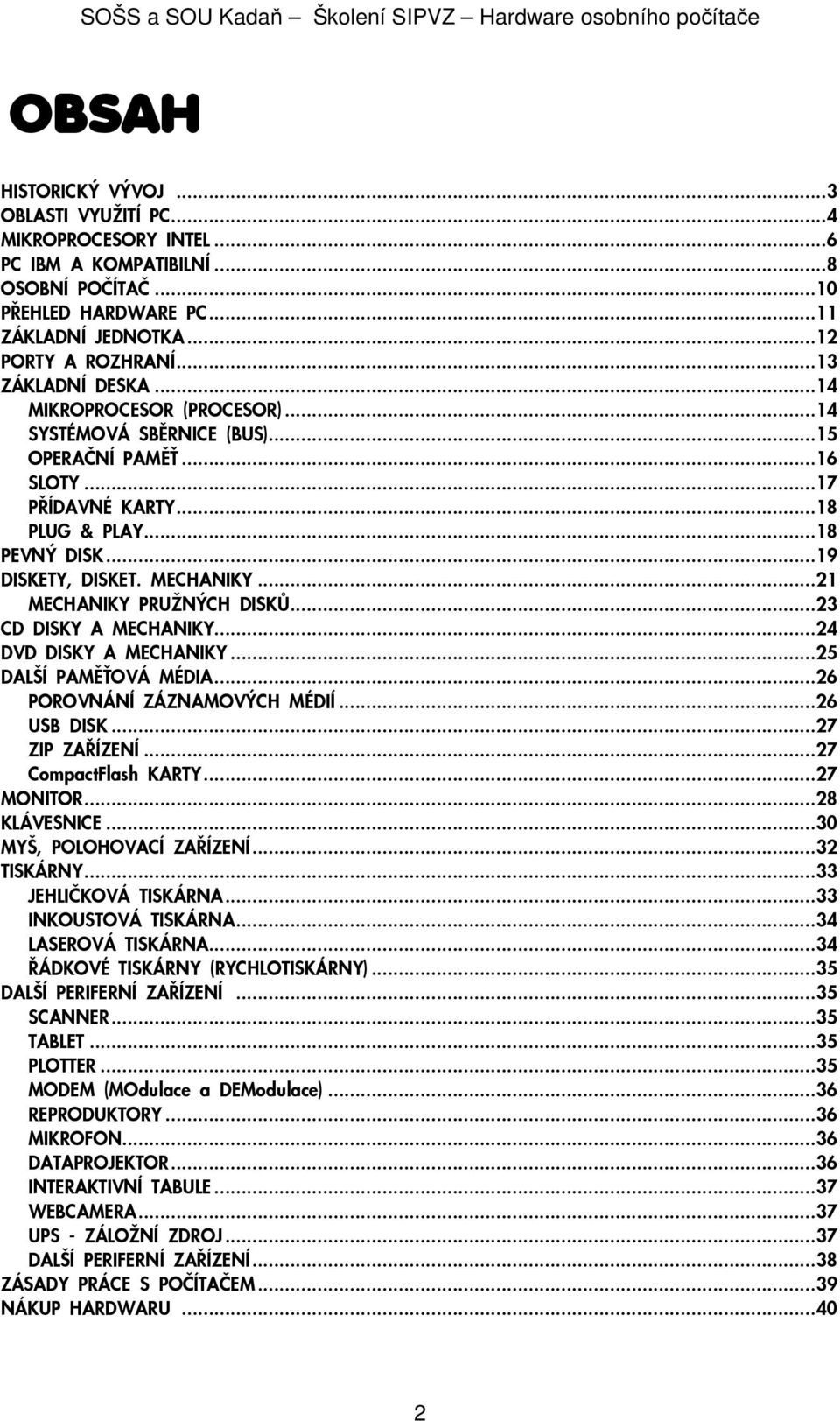 ..21 MECHANIKY PRU NÝCH DISKÙ...23 CD DISKY A MECHANIKY...24 DVD DISKY A MECHANIKY...25 DALŠÍ PAMÌ OVÁ MÉDIA...26 POROVNÁNÍ ZÁZNAMOVÝCH MÉDIÍ...26 USB DISK...27 ZIP ZAØÍZENÍ...27 CompactFlash KARTY.