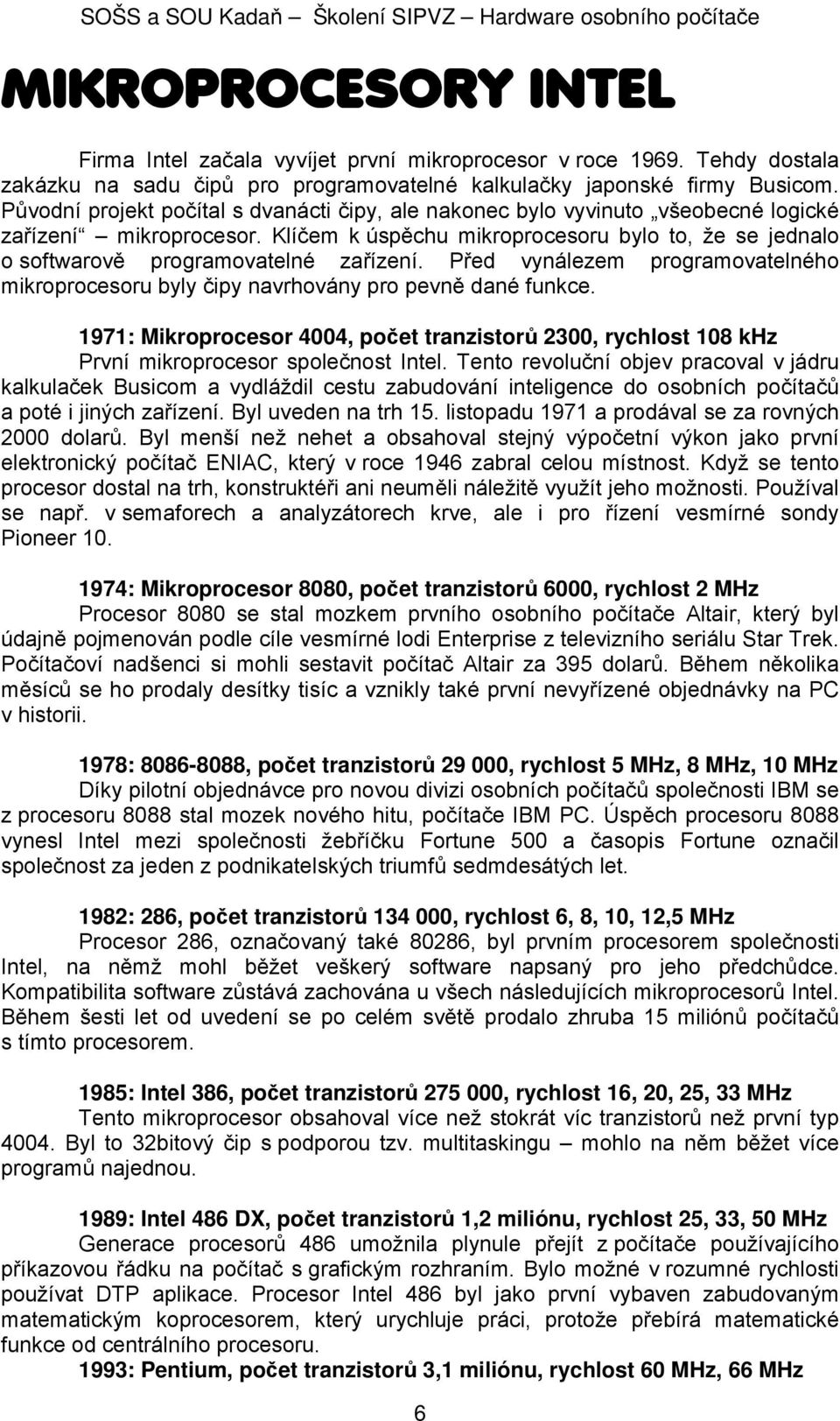 Klíčem k úspěchu mikroprocesoru bylo to, že se jednalo o softwarově programovatelné zařízení. Před vynálezem programovatelného mikroprocesoru byly čipy navrhovány pro pevně dané funkce.