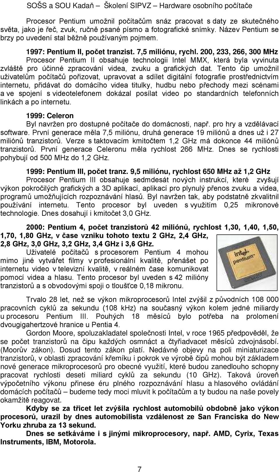 200, 233, 266, 300 MHz Procesor Pentium II obsahuje technologii Intel MMX, která byla vyvinuta zvláště pro účinné zpracování videa, zvuku a grafických dat.