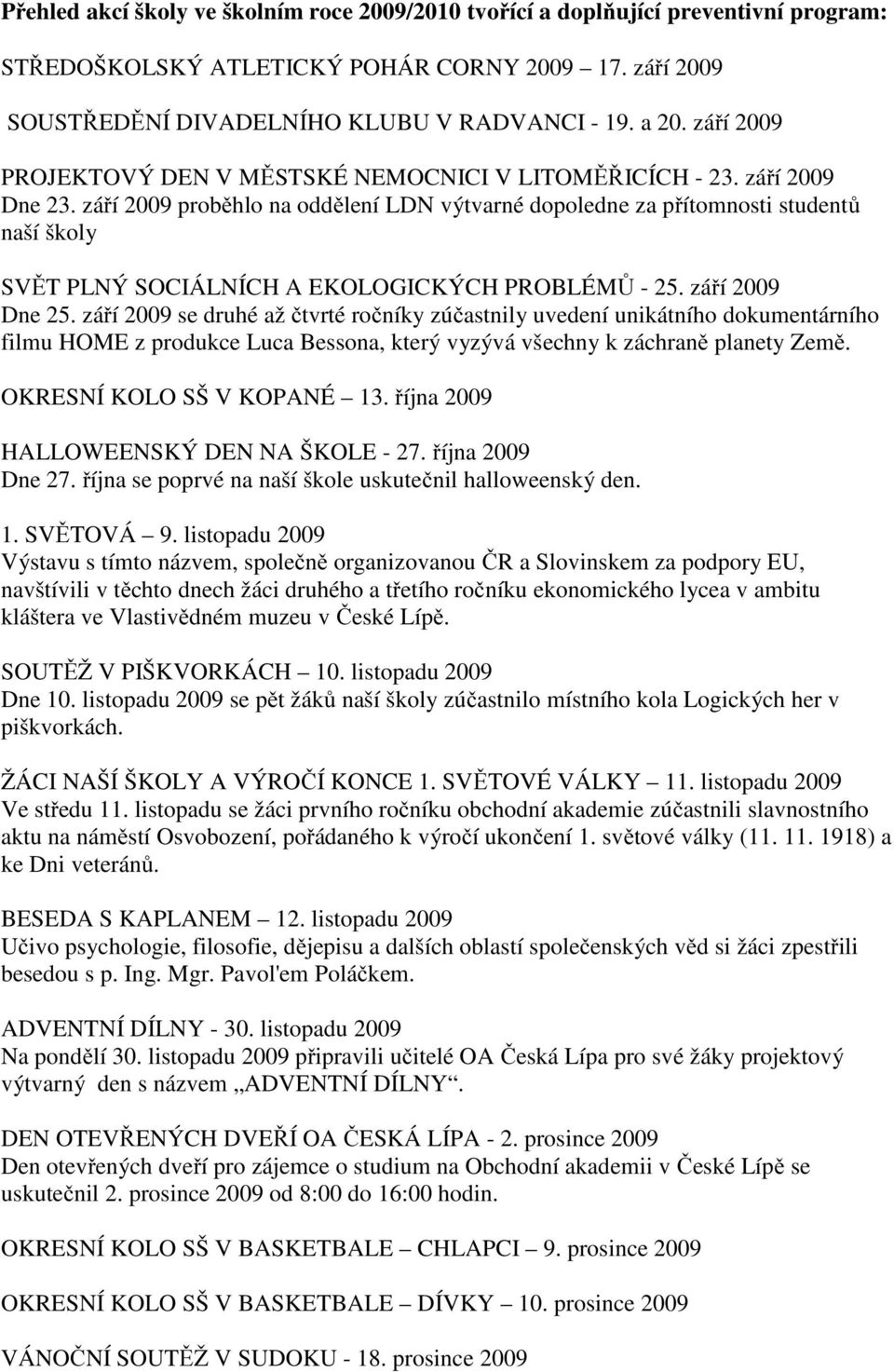 září 2009 proběhlo na oddělení LDN výtvarné dopoledne za přítomnosti studentů naší školy SVĚT PLNÝ SOCIÁLNÍCH A EKOLOGICKÝCH PROBLÉMŮ - 25. září 2009 Dne 25.