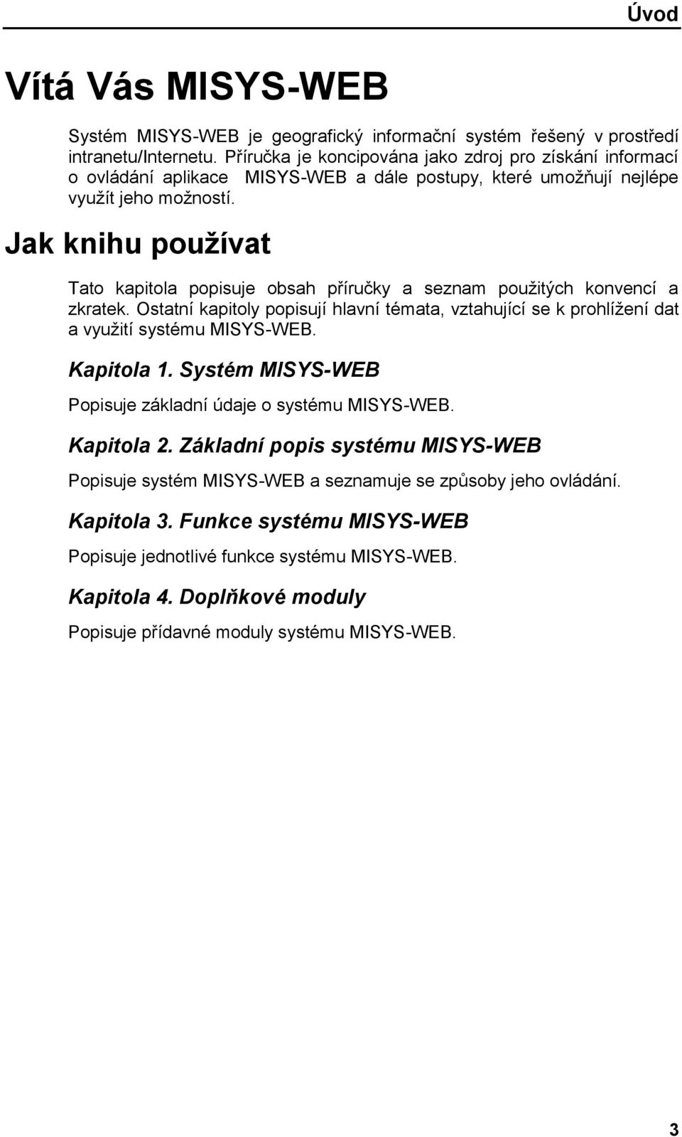 Jak knihu používat Tato kapitola popisuje obsah příručky a seznam použitých konvencí a zkratek. Ostatní kapitoly popisují hlavní témata, vztahující se k prohlížení dat a využití systému MISYS-WEB.