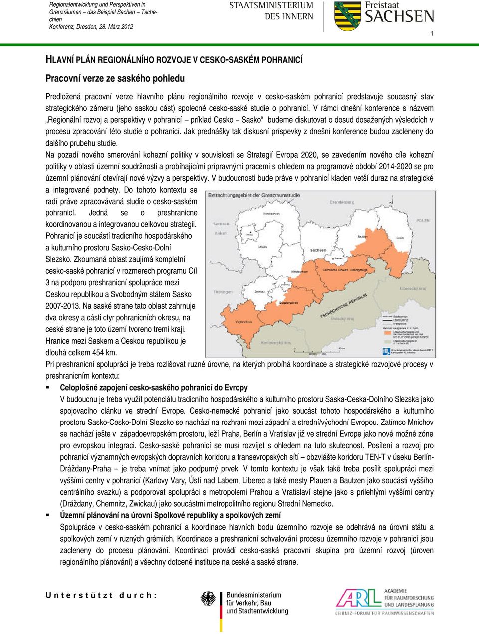 V rámci dnešní konference s názvem Regionální rozvoj a perspektivy v pohranicí príklad Cesko Sasko budeme diskutovat o dosud dosažených výsledcích v procesu zpracování této studie o pohranicí.