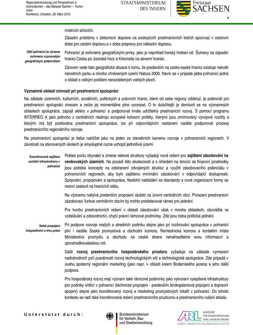 a Krkonoše na severní hranici. Zároven vede tato geografická situace k tomu, že predevším na cesko-saské hranici existuje nekolik národních parku a mnoho chránených území Natura 2000.