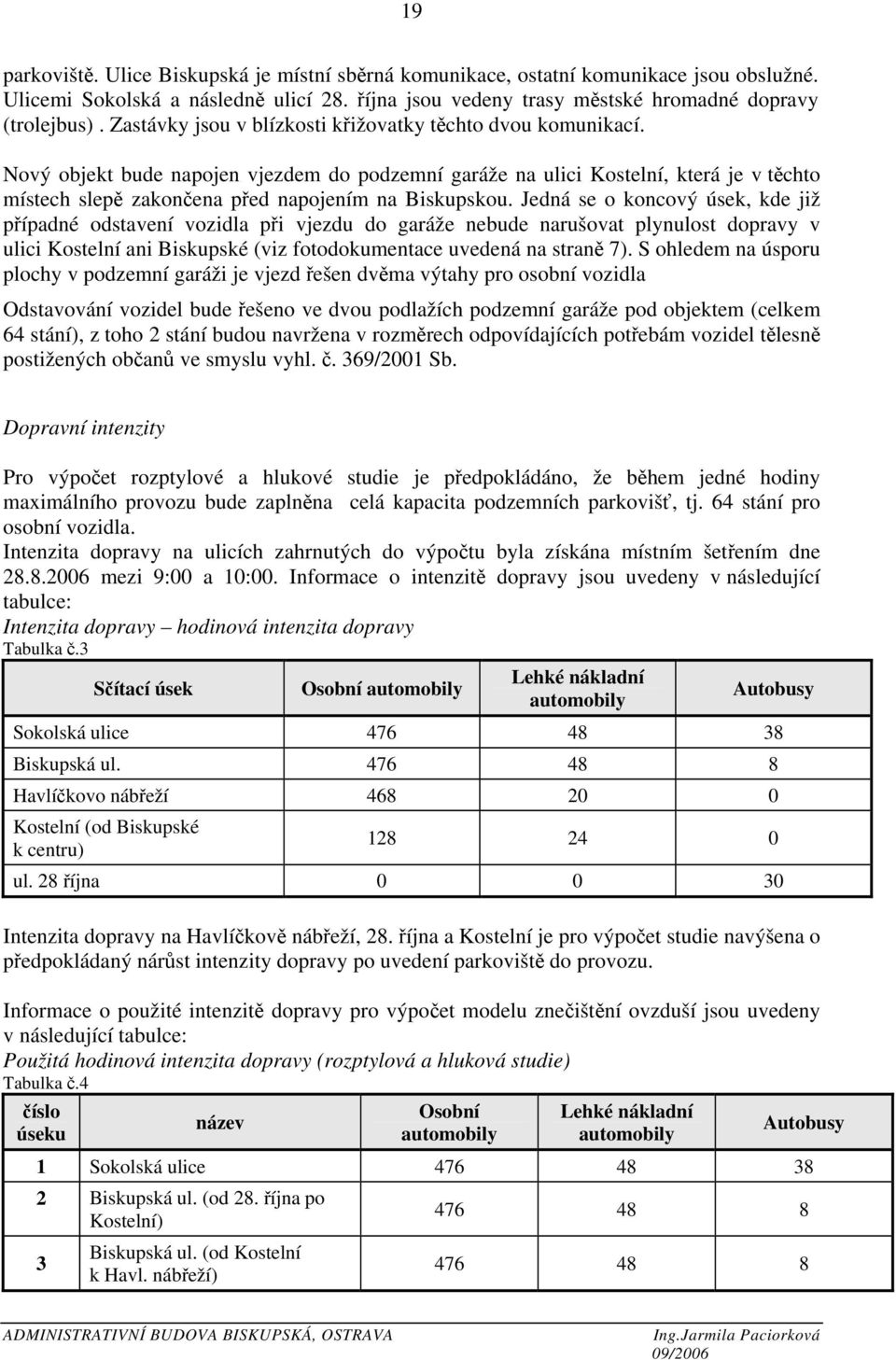 Nový objekt bude napojen vjezdem do podzemní garáže na ulici Kostelní, která je v těchto místech slepě zakončena před napojením na Biskupskou.